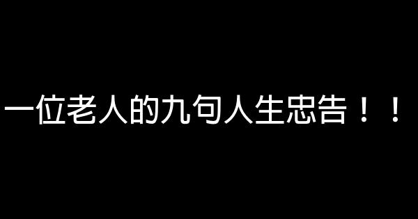 一位老人的九句人生忠告！！ 0 (0)