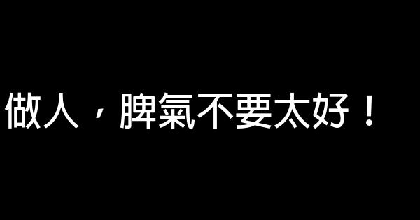 做人，脾氣不要太好！ 0 (0)