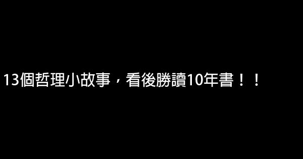 13個哲理小故事，看後勝讀10年書！！ 0 (0)