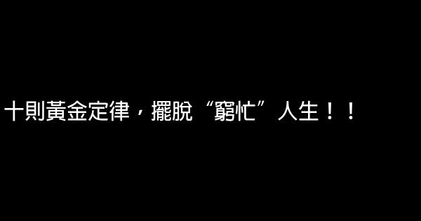 十則黃金定律，擺脫“窮忙”人生！！ 0 (0)