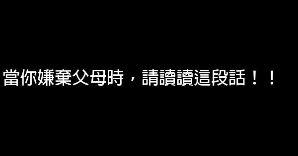 當你嫌棄父母時，請讀讀這段話！！ 0 (0)