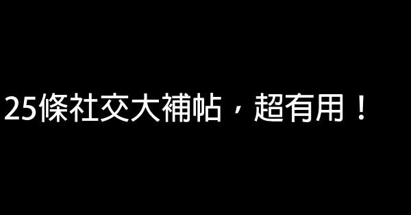 25條社交大補帖，超有用！ 0 (0)