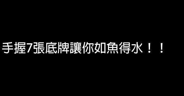 手握7張底牌讓你如魚得水！！ 0 (0)