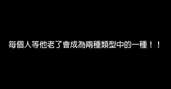 每個人等他老了會成為兩種類型中的一種！！ 0 (0)