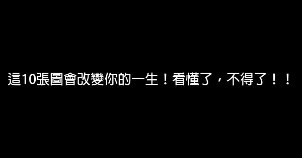 這10張圖會改變你的一生！看懂了，不得了！！ 0 (0)