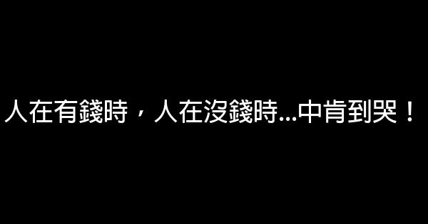 人在有錢時，人在沒錢時…中肯到哭！ 0 (0)