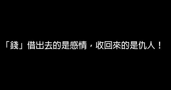 「錢」借出去的是感情，收回來的是仇人！ 0 (0)