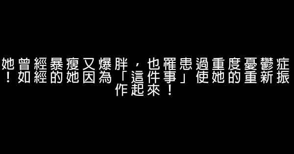 她曾經暴瘦又爆胖，也罹患過重度憂鬱症！如經的她因為「這件事」使她的重新振作起來！ 0 (0)