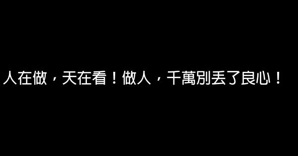 人在做，天在看！做人，千萬別丟了良心！ 0 (0)