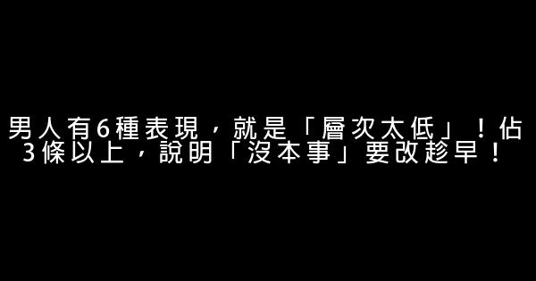 男人有6種表現，就是「層次太低」！佔3條以上，說明「沒本事」要改趁早！ 0 (0)