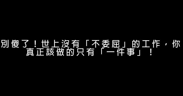 別傻了！世上沒有「不委屈」的工作，你真正該做的只有「一件事」！ 0 (0)