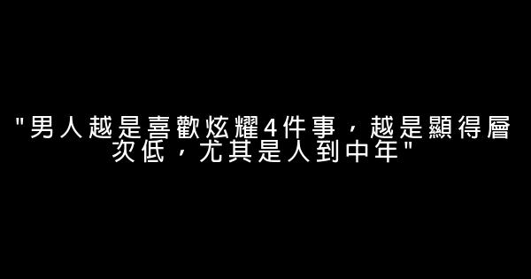 “男人越是喜歡炫耀4件事，越是顯得層次低，尤其是人到中年” 0 (0)