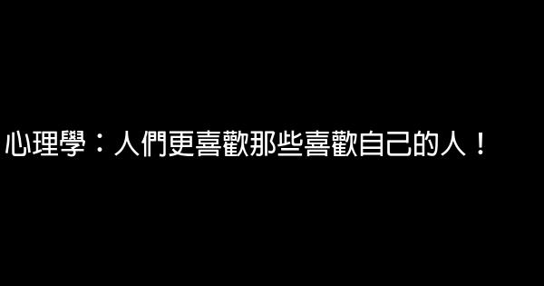 心理學：人們更喜歡那些喜歡自己的人！ 0 (0)