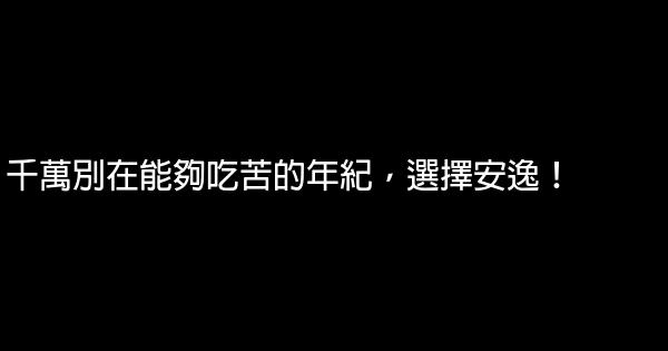 千萬別在能夠吃苦的年紀，選擇安逸！ 0 (0)