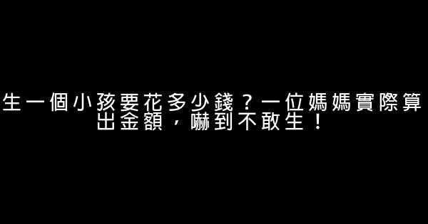 生一個小孩要花多少錢？一位媽媽實際算出金額，嚇到不敢生！ 0 (0)