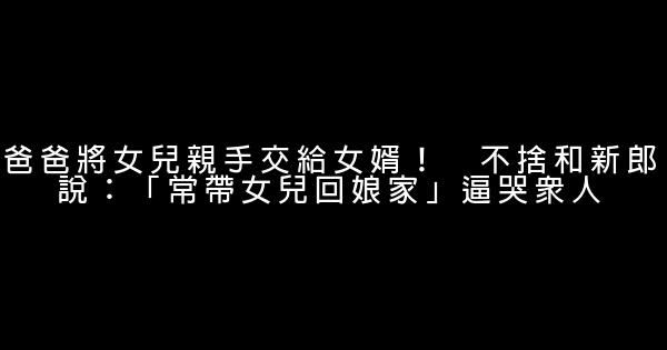 爸爸將女兒親手交給女婿！　不捨和新郎說：「常帶女兒回娘家」逼哭眾人 1