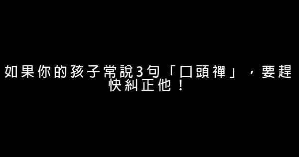 如果你的孩子常說3句「口頭禪」，要趕快糾正他！ 1