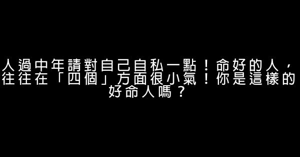 人過中年請對自己自私一點！命好的人，往往在「四個」方面很小氣！你是這樣的好命人嗎？ 1