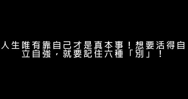 人生唯有靠自己才是真本事！想要活得自立自強，就要記住六種「別」！ 1