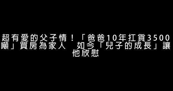 超有愛的父子情！「爸爸10年扛貨3500噸」買房為家人　如今「兒子的成長」讓他欣慰 1