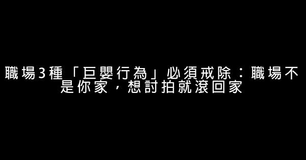 職場3種「巨嬰行為」必須戒除：職場不是你家，想討拍就滾回家 0 (0)