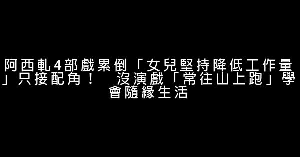 阿西軋4部戲累倒「女兒堅持降低工作量」只接配角！　沒演戲「常往山上跑」學會隨緣生活 0 (0)