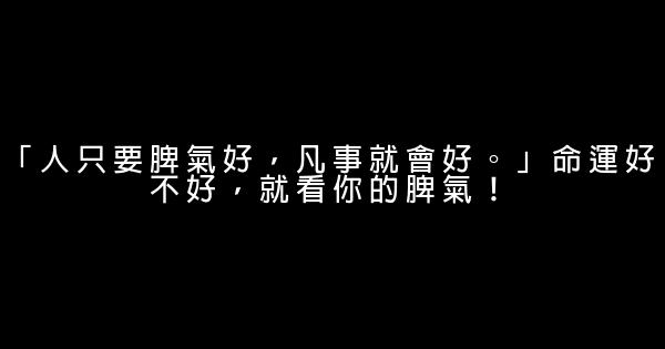 「人只要脾氣好，凡事就會好。」命運好不好，就看你的脾氣！ 0 (0)