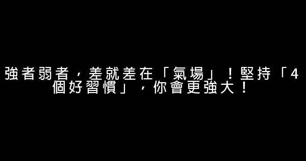 強者弱者，差就差在「氣場」！堅持「4個好習慣」，你會更強大！ 0 (0)