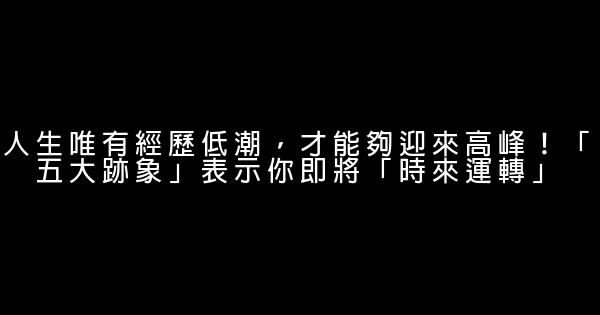 人生唯有經歷低潮，才能夠迎來高峰！「五大跡象」表示你即將「時來運轉」 0 (0)