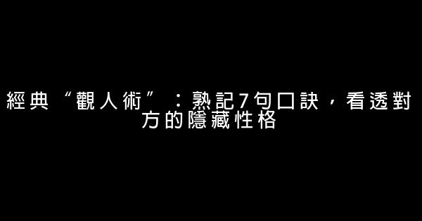 經典“觀人術”：熟記7句口訣，看透對方的隱藏性格 0 (0)