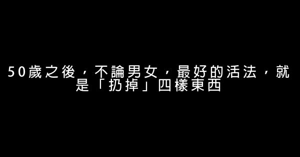 50歲之後，不論男女，最好的活法，就是「扔掉」四樣東西 0 (0)