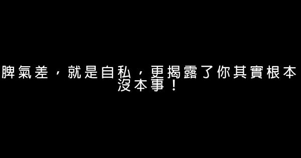 脾氣差，就是自私，更揭露了你其實根本沒本事！ 1