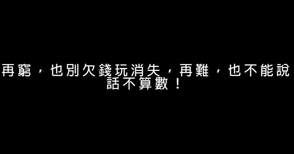 再窮，也別欠錢玩消失，再難，也不能說話不算數！ 1