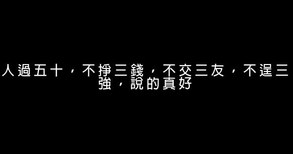 人過五十，不掙三錢，不交三友，不逞三強，說的真好 1