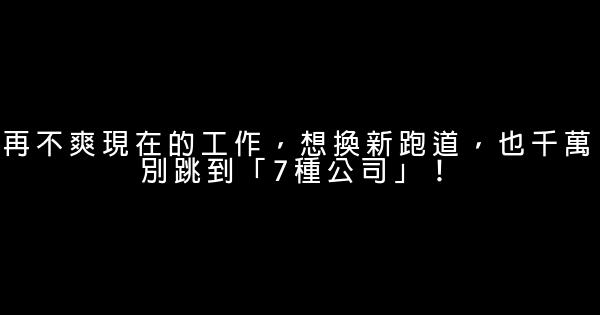 再不爽現在的工作，想換新跑道，也千萬別跳到「7種公司」！ 1