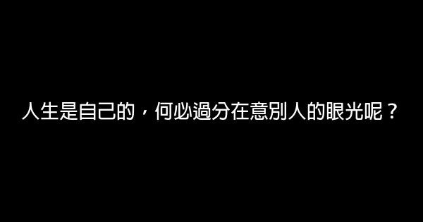 人生是自己的，何必過分在意別人的眼光呢？ 0 (0)