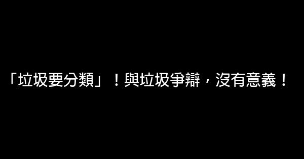 「垃圾要分類」！與垃圾爭辯，沒有意義！ 0 (0)