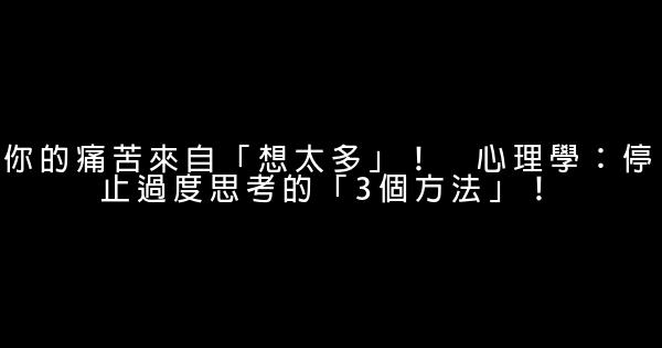 你的痛苦來自「想太多」！　心理學：停止過度思考的「3個方法」！ 0 (0)