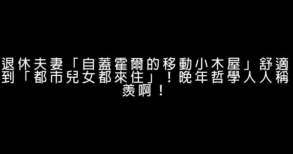 退休夫妻「自蓋霍爾的移動小木屋」舒適到「都市兒女都來住」！晚年哲學人人稱羨啊！ 1