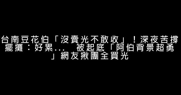 台南豆花伯「沒賣光不敢收」！深夜苦撐擺攤：好累...　被起底「阿伯背景超勇」網友揪團全買光 1