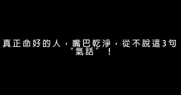 真正命好的人，嘴巴乾淨，從不說這3句“氣話”！ 1