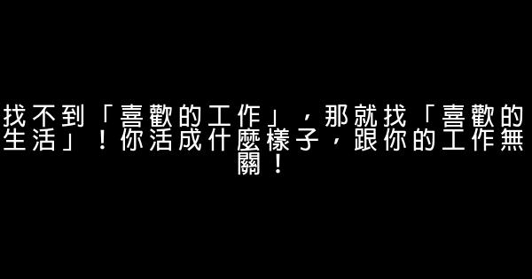 找不到「喜歡的工作」，那就找「喜歡的生活」！你活成什麼樣子，跟你的工作無關！ 1