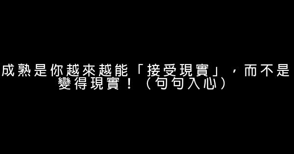 成熟是你越來越能「接受現實」，而不是變得現實！（句句入心） 0 (0)