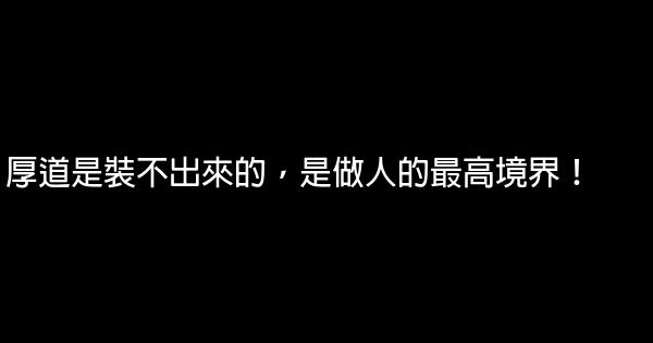 厚道是裝不出來的，是做人的最高境界！ 0 (0)