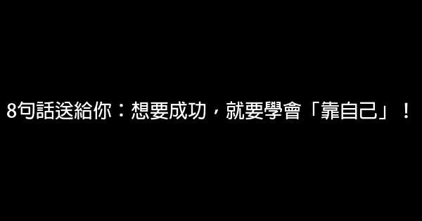 8句話送給你：想要成功，就要學會「靠自己」！ 0 (0)