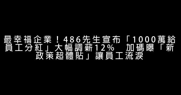 最幸福企業！486先生宣布「1000萬給員工分紅」大幅調薪12%　加碼曝「新政策超體貼」讓員工流淚 0 (0)