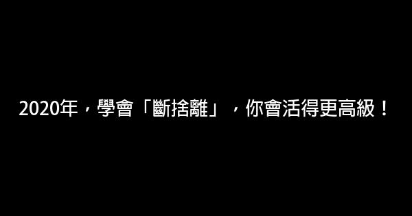 2020年，學會「斷捨離」，你會活得更高級！ 0 (0)