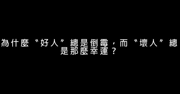 為什麼〝好人〞總是倒霉，而〝壞人〞總是那麼幸運？ 0 (0)