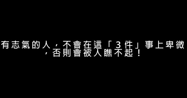 有志氣的人，不會在這「３件」事上卑微，否則會被人瞧不起！ 0 (0)