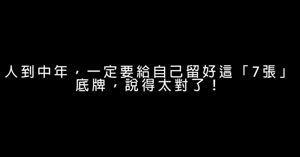 人到中年，一定要給自己留好這「7張」底牌，說得太對了！ 0 (0)